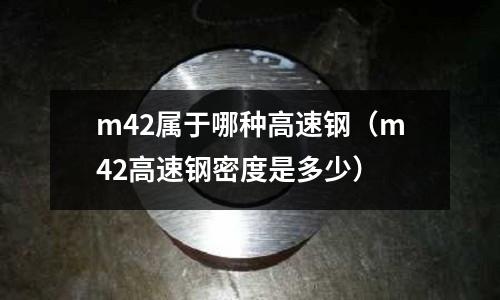 m42屬于哪種高速鋼(m42高速鋼密度是多少)