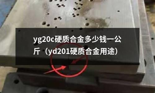 yg20c硬質合金多少錢一公斤（yd201硬質合金用途）