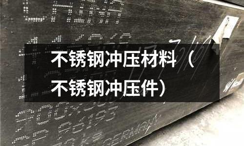 不銹鋼沖壓材料（不銹鋼沖壓件）