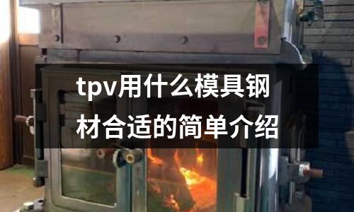 tpv用什么模具鋼材合適的簡單介紹