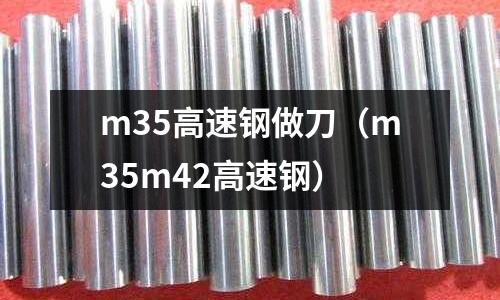 m35高速鋼做刀（m35m42高速鋼）