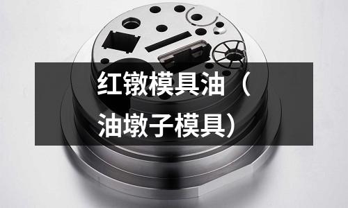 紅鐓模具油（油墩子模具）