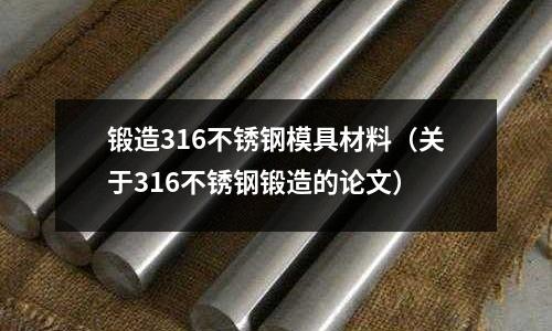 鍛造316不銹鋼模具材料（關于316不銹鋼鍛造的論文）