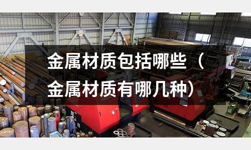 金屬材質包括哪些（金屬材質有哪幾種）