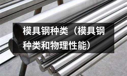 模具鋼種類（模具鋼種類和物理性能）