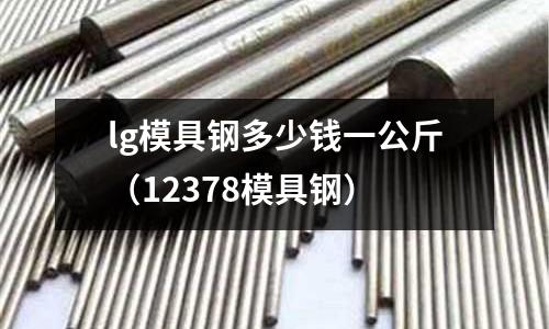 lg模具鋼多少錢一公斤（12378模具鋼）