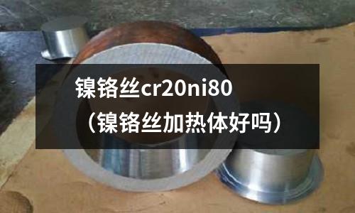 鎳鉻絲cr20ni80（鎳鉻絲加熱體好嗎）