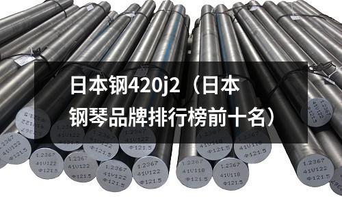 日本鋼420j2（日本鋼琴品牌排行榜前十名）