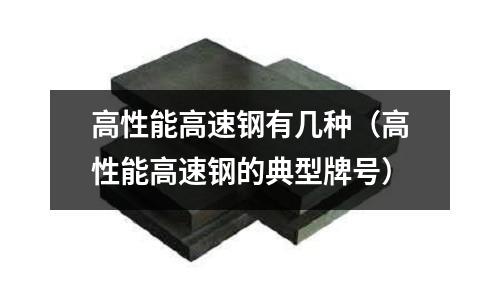 高性能高速鋼有幾種（高性能高速鋼的典型牌號）