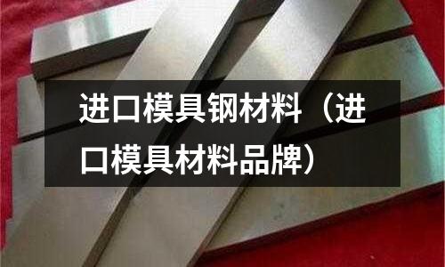 進(jìn)口模具鋼材料（進(jìn)口模具材料品牌）