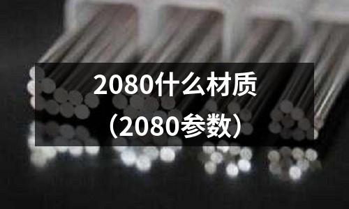 2080什么材質(zhì)（2080參數(shù)）