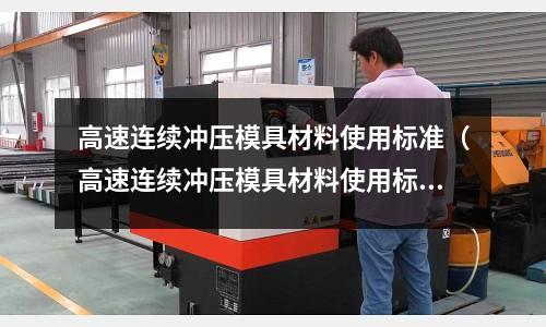 高速連續(xù)沖壓模具材料使用標(biāo)準(zhǔn)（高速連續(xù)沖壓模具材料使用標(biāo)準(zhǔn)規(guī)范）