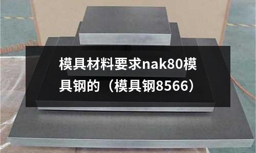 模具材料要求nak80模具鋼的（模具鋼8566）