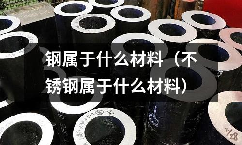 鋼屬于什么材料（不銹鋼屬于什么材料）