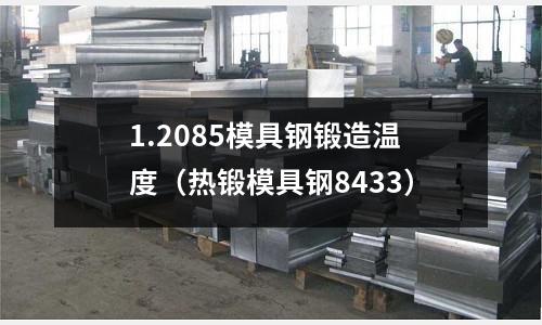 1.2085模具鋼鍛造溫度（熱鍛模具鋼8433）
