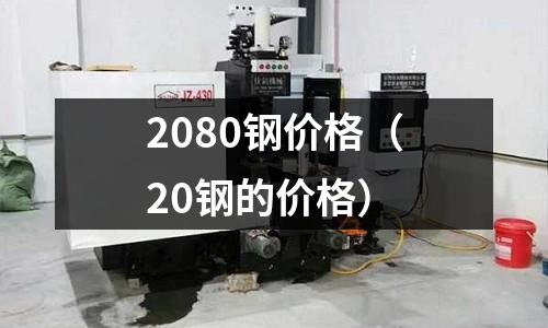 2080鋼價格（20鋼的價格）