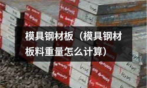 模具鋼材板(模具鋼材板料重量怎么計(jì)算)
