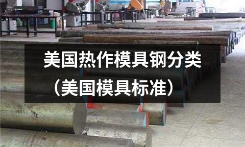 美國(guó)熱作模具鋼分類(lèi)（美國(guó)模具標(biāo)準(zhǔn)）