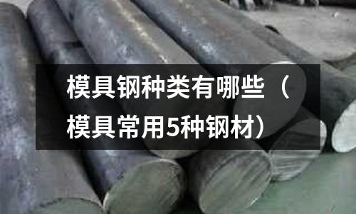 模具鋼種類有哪些（模具常用5種鋼材）