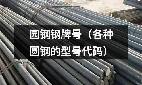 園鋼鋼牌號（各種圓鋼的型號代碼）