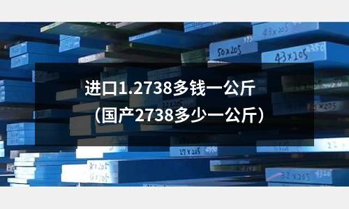 進口1.2738多錢一公斤（國產2738多少一公斤）