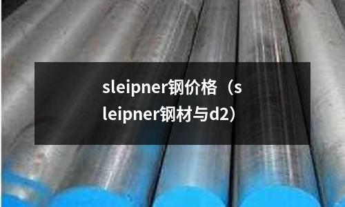 sleipner鋼價格（sleipner鋼材與d2）