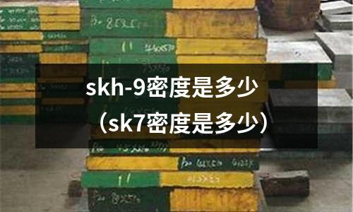 skh-9密度是多少（sk7密度是多少）