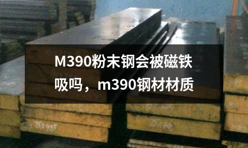 M390粉末鋼會被磁鐵吸嗎，m390鋼材材質