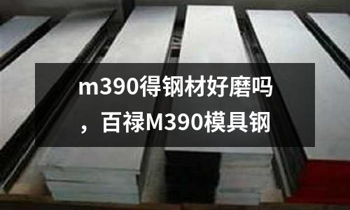 m390得鋼材好磨嗎，百祿M390模具鋼