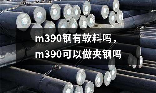 m390鋼有軟料嗎，m390可以做夾鋼嗎