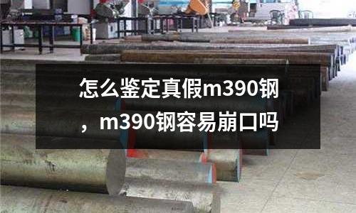 怎么鑒定真假m390鋼，m390鋼容易崩口嗎