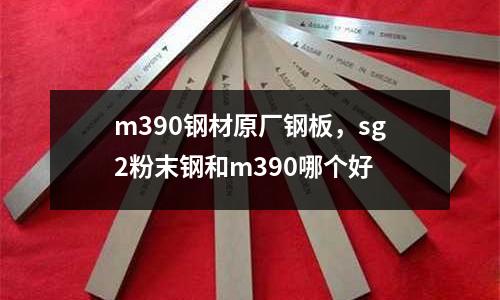 m390鋼材原廠鋼板,sg2粉末鋼和m390哪個(gè)好
