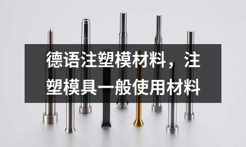 德語注塑模材料，注塑模具一般使用材料