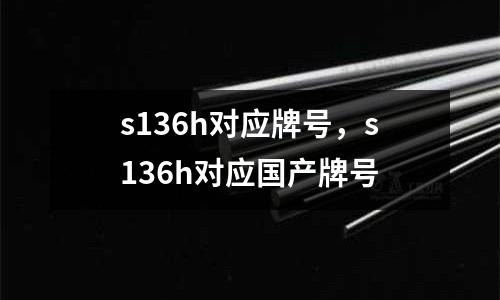 s136h對應牌號,s136h對應國產牌號