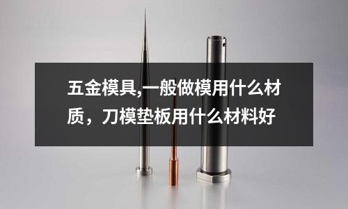 五金模具,一般做模用什么材質(zhì),刀模墊板用什么材料好