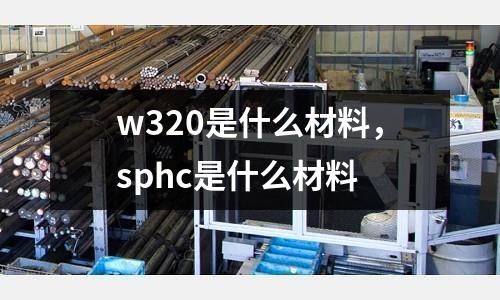 w320是什么材料,sphc是什么材料