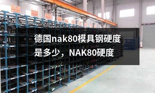 德國nak80模具鋼硬度是多少，NAK80硬度