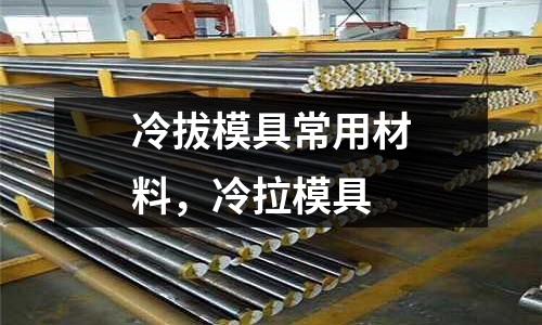 冷拔模具常用材料,冷拉模具