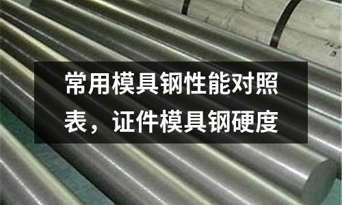 常用模具鋼性能對照表,證件模具鋼硬度