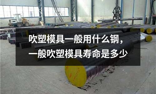 吹塑模具一般用什么鋼,一般吹塑模具壽命是多少