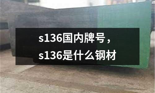 s136國內牌號,s136是什么鋼材