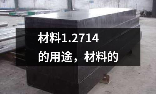 材料1.2714的用途，材料的