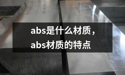 abs是什么材質(zhì)，abs材質(zhì)的特點