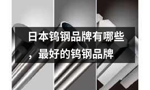 日本鎢鋼品牌有哪些，最好的鎢鋼品牌