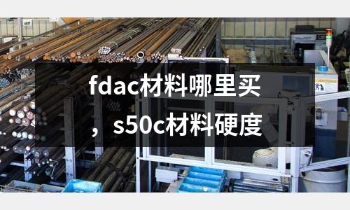 fdac材料哪里買,s50c材料硬度