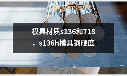 模具材質s136和718，s136h模具鋼硬度