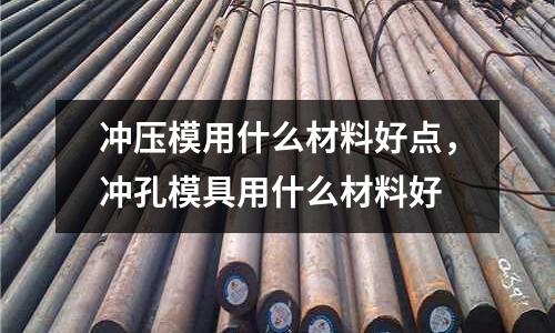 沖壓模用什么材料好點，沖孔模具用什么材料好