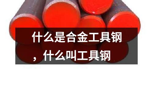 什么是合金工具鋼，什么叫工具鋼