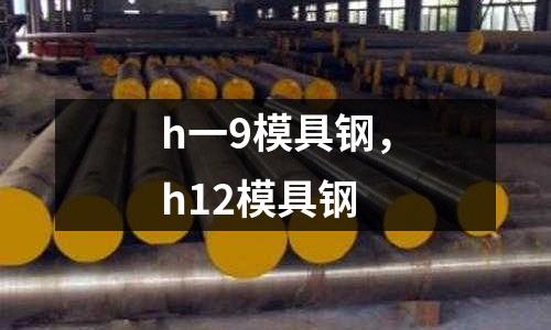 h一9模具鋼,h12模具鋼