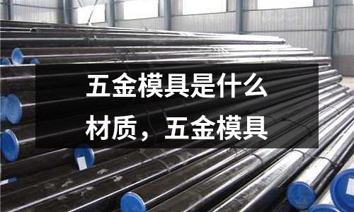 五金模具是什么材質(zhì)，五金模具